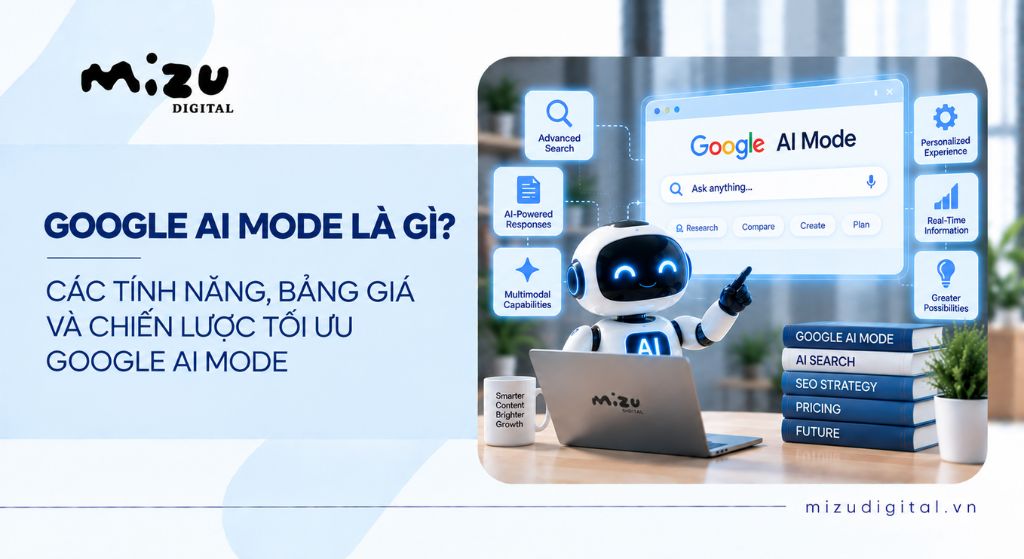 Google AI Mode là gì? Các tính năng, bảng giá và Chiến lược tối ưu Google AI Mode