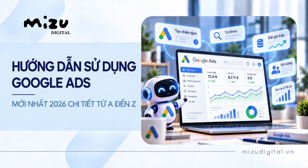 Hướng dẫn sử dụng Google Ads mới nhất 2026 chi tiết từ A đến Z